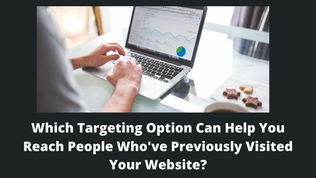Which Targeting Option Can Help You Reach People Who’ve Previously Visited Your Website?