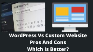 Read more about the article WordPress Vs Custom Website: Pros And Cons | Which Is Better?